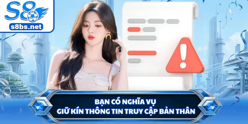 Miễn Trừ Trách Nhiệm S8 - Chính Sách Pháp Lý Quan Trọng 2 Bạn có nghĩa vụ giữ kín thông tin truy cập bản thân