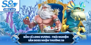 Bắn Cá Long Vương - Trải Nghiệm Săn Boss Nhận Thưởng S8