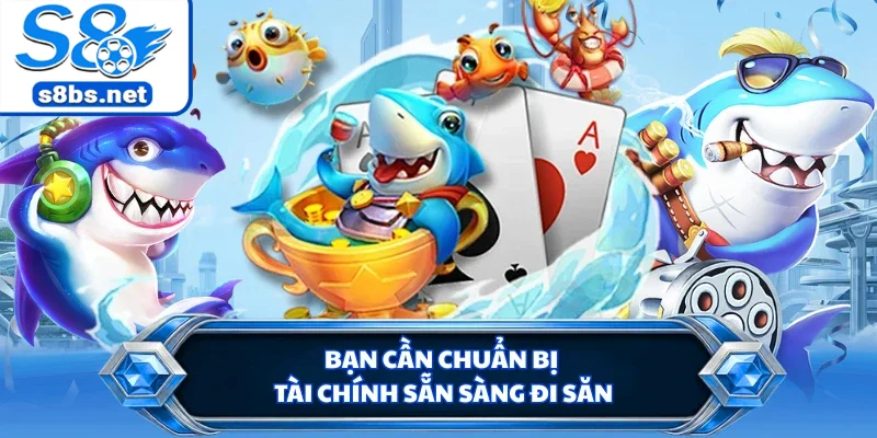 Bắn Cá VIP 4D - Trải Nghiệm Đi Săn Cực Đã Tại Nhà Cái S8 3 Bạn cần chuẩn bị tài chính sẵn sàng đi săn