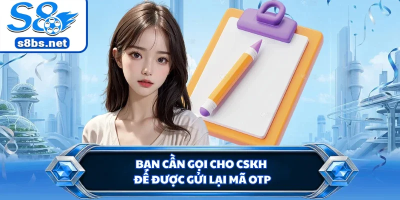 Bạn cần gọi cho CSKH để được gửi lại mã OTP