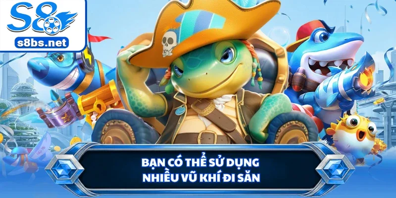 Bắn Cá VIP 4D - Trải Nghiệm Đi Săn Cực Đã Tại Nhà Cái S8 2 Bạn có thể sử dụng nhiều vũ khí đi săn
