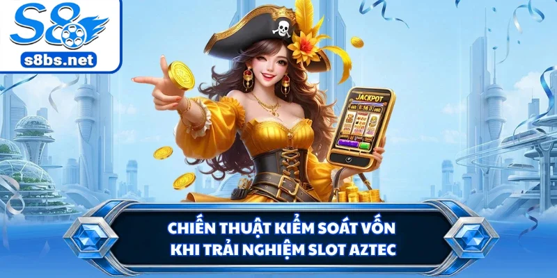 Kho Báu Aztec - Săn Kho Báu Cổ Đại Đầy Hấp Dẫn Tại S8 3 Chiến thuật kiểm soát vốn khi trải nghiệm slot Aztec