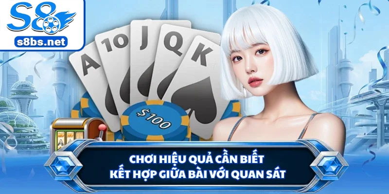 Chơi hiệu quả cần biết kết hợp giữa bài với quan sát