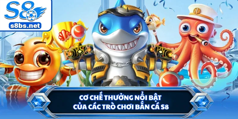 Cơ chế thưởng nổi bật của các trò chơi bắn cá S8