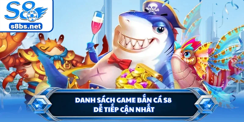 Danh sách game bắn cá S8 dễ tiếp cận nhất