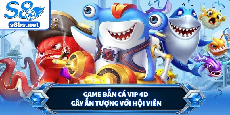 Bắn Cá VIP 4D - Trải Nghiệm Đi Săn Cực Đã Tại Nhà Cái S8 1 Game bắn cá VIP 4D gây ấn tượng với hội viên