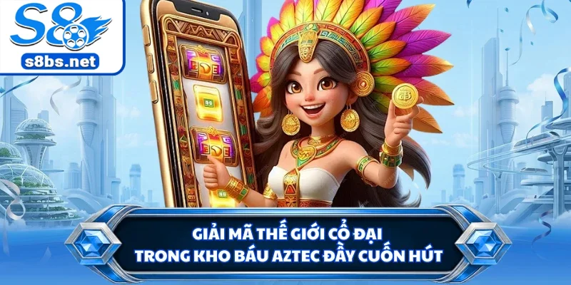 Kho Báu Aztec - Săn Kho Báu Cổ Đại Đầy Hấp Dẫn Tại S8 1 Giải mã thế giới cổ đại trong kho báu Aztec đầy cuốn hút