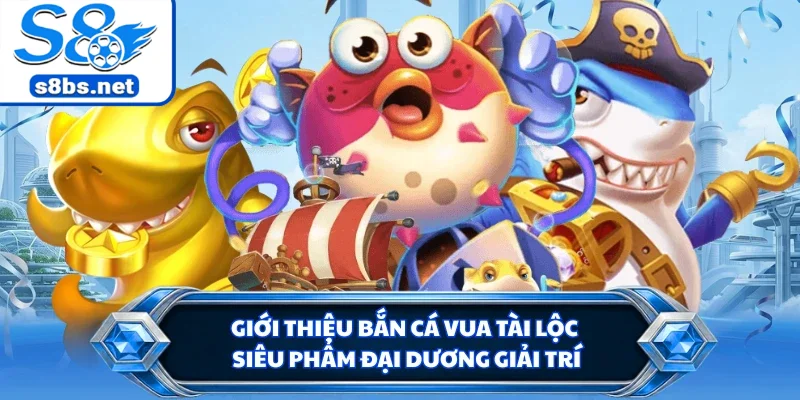 Bắn Cá Vua Tài Lộc S8 - Tuyệt Chiêu Tiêu Diệt Boss Khủng 1 Giới thiệu bắn cá vua tài lộc siêu phẩm đại dương giải trí