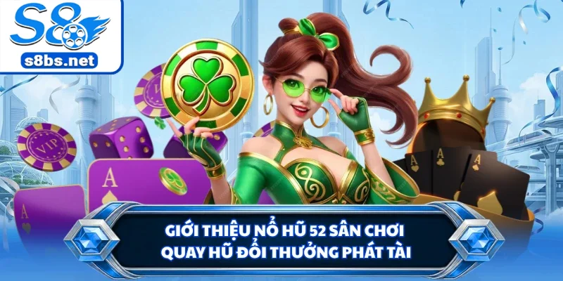 Nổ Hũ 52 - Thiên Đường Đổi Thưởng Rinh Hũ Bạc Tỷ Tại S8 1 Giới thiệu nổ hũ 52 sân chơi quay hũ đổi thưởng phát tài