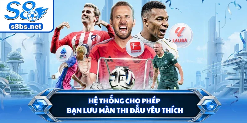 Hệ thống cho phép bạn lưu màn thi đấu yêu thích