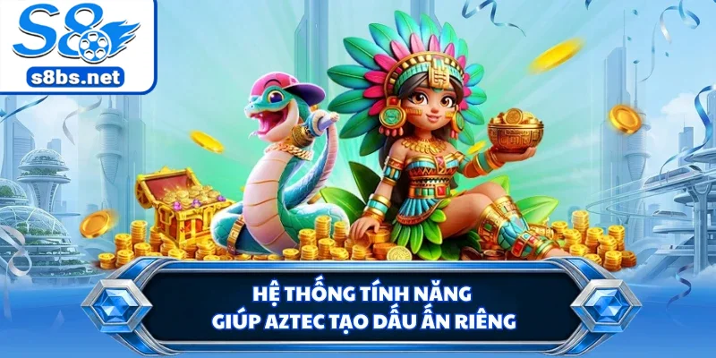 Kho Báu Aztec - Săn Kho Báu Cổ Đại Đầy Hấp Dẫn Tại S8 2 Hệ thống tính năng giúp Aztec tạo dấu ấn riêng