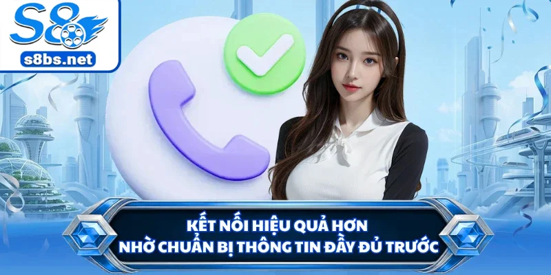 Liên Hệ S8 - Kết Nối Hỗ Trợ Nhanh Khi Phát Sinh Vấn Đề 3 Kết nối hiệu quả hơn nhờ chuẩn bị thông tin đầy đủ trước