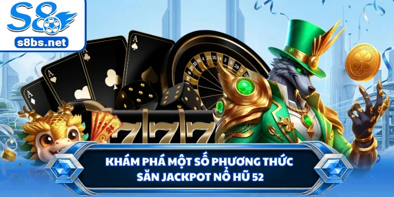 Nổ Hũ 52 - Thiên Đường Đổi Thưởng Rinh Hũ Bạc Tỷ Tại S8 2 Khám phá một số phương thức săn jackpot nổ hũ 52