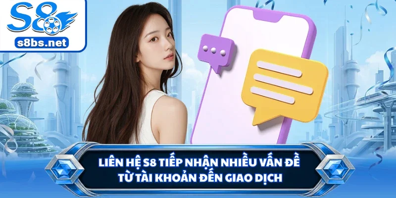 Liên Hệ S8 - Kết Nối Hỗ Trợ Nhanh Khi Phát Sinh Vấn Đề 1 Liên hệ S8 tiếp nhận nhiều vấn đề từ tài khoản đến giao dịch