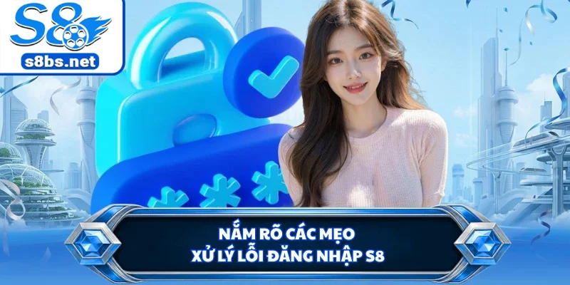 Đăng Nhập S8 - Quy Trình Truy Cập Vào Sảnh Cược An Toàn 3 Nắm rõ các mẹo xử lý lỗi đăng nhập S8