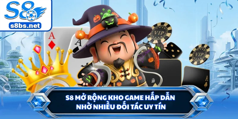 S8 mở rộng kho game hấp dẫn nhờ nhiều đối tác uy tín