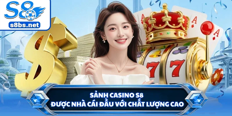 Sảnh casino S8 được nhà cái đầu với chất lượng cao