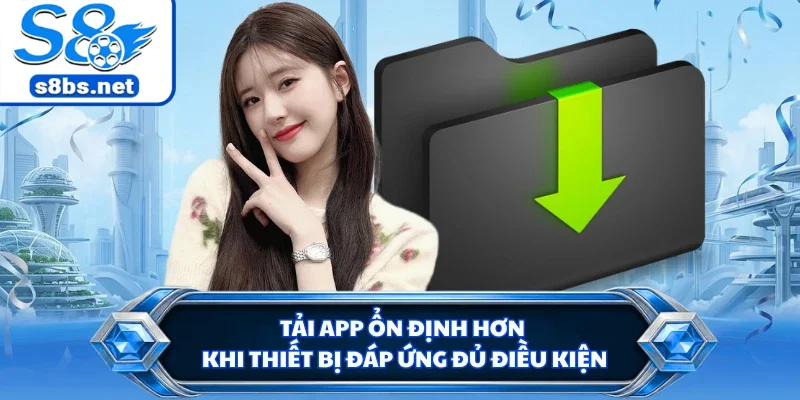 Tải app ổn định hơn khi thiết bị đáp ứng đủ điều kiện