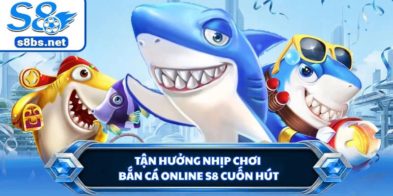 Tận hưởng nhịp chơi bắn cá online S8 cuốn hút
