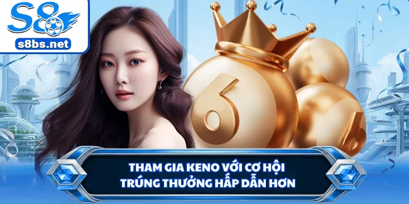 Tham gia keno với cơ hội trúng thưởng hấp dẫn hơn