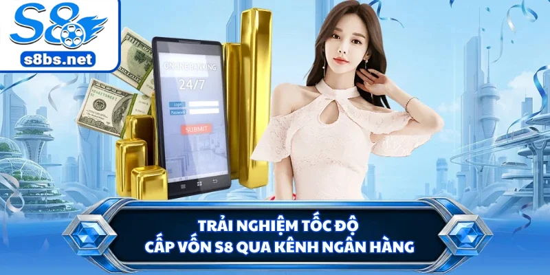 Nạp Tiền S8 - Cập Nhật Điểm Siêu Tốc Nhận Ưu Đãi Hấp Dẫn 1 Trải nghiệm tốc độ cấp vốn S8 qua kênh ngân hàng