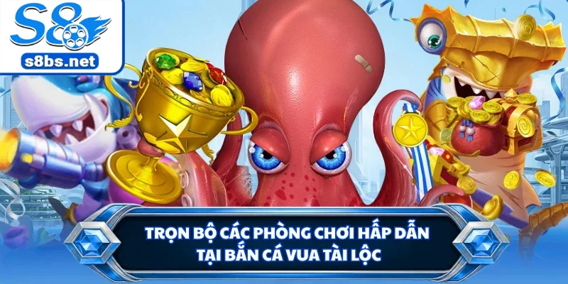 Bắn Cá Vua Tài Lộc S8 - Tuyệt Chiêu Tiêu Diệt Boss Khủng 2 Trọn bộ các phòng chơi hấp dẫn tại bắn cá vua tài lộc